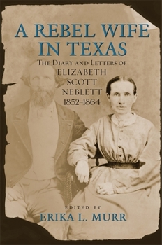 Hardcover A Rebel Wife in Texas: The Diary and Letters of Elizabeth Scott Neblett, 1852-1864 Book
