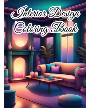 Interior Design Coloring Book For Teens: Inspirational Home Designs, Fun Room Ideas, Beautifully Decorated Houses