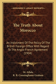 Paperback The Truth About Morocco: An Indictment Of The Policy Of The British Foreign Office With Regard To The Anglo-French Agreement (1904) Book
