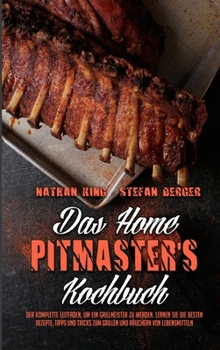 Hardcover Das Home Pitmaster's Kochbuch: Der Komplette Leitfaden, Um Ein Grillmeister Zu Werden. Lernen Sie Die Besten Rezepte, Tipps Und Tricks Zum Grillen Un [German] Book