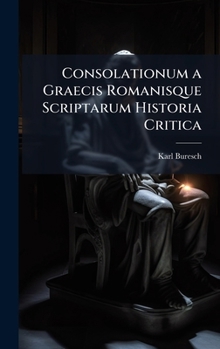 Hardcover Consolationum a Graecis Romanisque Scriptarum Historia Critica [German] Book