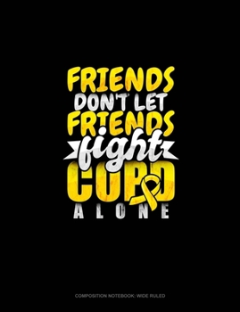 Paperback Friends Don't Let Friends Fight Copd Alone: Composition Notebook: Wide Ruled Book