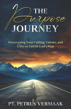 The Purpose Journey: Discovering Your Calling, Talents, and Gifts to Fulfill God's Plan
