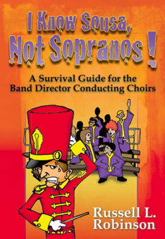 Paperback I Know Sousa, Not Sopranos!: A Survival Guide for the Band Director Teaching Choirs Book