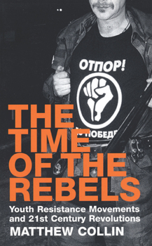 Paperback The Time of the Rebels: Youth Resistance Movements and 21st Century Revolutions Book
