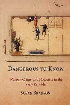 Hardcover Dangerous to Know: Women, Crime, and Notoriety in the Early Republic Book