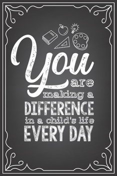 YOU ARE MAKING A DIFFERENCE IN A CHILD'S LIFE EVERYDAY: journal or notebook with quote- Thank you gift for teachers, teachers appreciation, year end graduation Teacher Gifts Inspirational Quotes