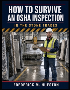 HOW TO SURVIVE AN OSHA INSPECTION: A Practical Compliance and Inspection Guide for the Stone Trades