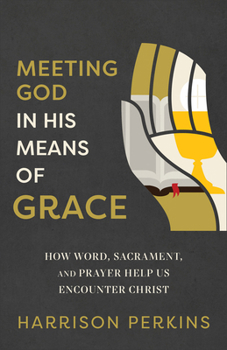 Paperback Meeting God in His Means of Grace: How Word, Sacrament, and Prayer Help Us Encounter Christ Book