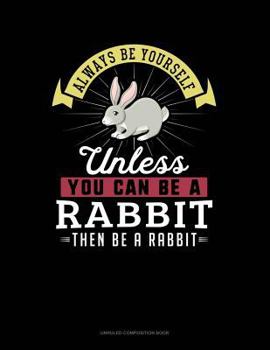 Paperback Always Be Yourself Unless You Can Be a Rabbit Then Be a Rabbit: Unruled Composition Book