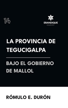 La provincia de Tegucigalpa bajo el gobierno de Mallol (Spanish Edition)
