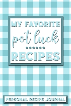 My Favorite Pot Luck Recipes: Personal Recipe Journal The Perfect Notebook for All Home Cooks to Record Their Favorite Recipes! MAKES A GREAT GIFT!