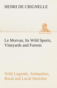 Paperback Le Morvan, [A District of France, ] Its Wild Sports, Vineyards and Forests with Legends, Antiquities, Rural and Local Sketches Book