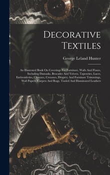 Decorative Textiles: An Illustrated Book On Coverings For Furniture, Walls And Floors, Including Damasks, Brocades And Velvets, Tapestries, Laces, ... Wall Papers, Carpets And Rugs, Tooled...