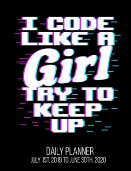 I Code Like A Girl Try To Keep Up Daily Planner July 1st, 2019 To June 30th, 2020: Female Computer Programmer Coder Hacker Hacking Funny Daily Planner
