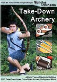 Paperback Take-Down Archery: A Do-It-Yourself Guide to Building PVC Take-Down Bows, Take-Down Arrows, Strings and More Book