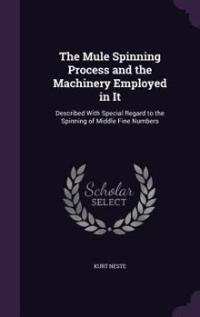 The Mule Spinning Process and the Machinery Employed in It: Described With Special Regard to the Spinning of Middle Fine Numbers