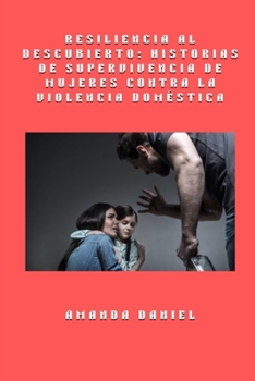 Paperback Resiliencia al descubierto - historias de supervivencia de mujeres contra la violencia doméstica [Spanish] [Large Print] Book