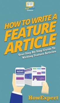 Hardcover How To Write a Feature Article: Your Step By Step Guide To Writing Feature Articles Book