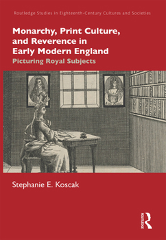 Monarchy, Print Culture, and Reverence in Early Modern England: Picturing Royal Subjects