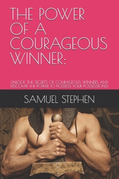 THE POWER OF A COURAGEOUS WINNER:: UNLOCK THE SECRETS OF COURAGEOUS WINNERS AND DISCOVER THE POWER TO POSSESS YOUR POSSESSIONS!