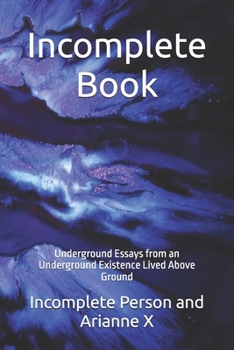 Paperback Incomplete Book: Underground Essays from an Underground Existence Lived above Ground. Book