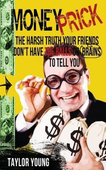 Money Prick: The Harsh Truth Your Friends Don't Have The Balls or Brains To Tell You