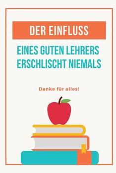 Paperback Der Einfluss Eines Guten Lehrers Erlischt Niemals Danke Für Alles: A5 Tagebuch mit schönen Sprüchen als Geschenk für Lehrer - Abschiedsgeschenk für Er [German] Book