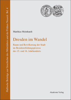 Dresden Im Wandel: Raum Und Bevolkerung Der Stadt Im Residenzbildungsprozess Des 15. Und 16. Jahrhunderts