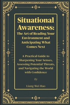 Situational Awareness: The Art of Reading Your Environment and Anticipating What Comes Next: A Practical Guide to Sharpening Your Senses, Assessing ... and Navigating the World with Confidence