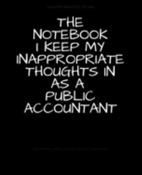 The Notebook I Keep My Inappropriate Thoughts In As A Public Accountant : BLANK | JOURNAL | NOTEBOOK | COLLEGE RULE LINED | 7.5" X 9.25" |150 pages: ... note taking or doodling in for men and women
