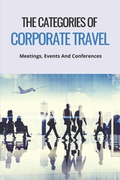 Paperback The Categories Of Corporate Travel: Meetings, Events And Conferences: Corporate Travel Jobs Book