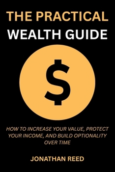 Paperback The Practical Wealth Guide: How to Increase Your Value, Protect Your Income, and Build Optionality Over Time Book