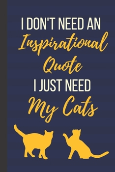 I Don't Need An Inspirational Quote I Just Need My Cats: 120 Page Inspirational Notebook/Journal (6"x 9")