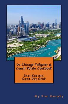 Da Chicago Tailgater and Couch Potato Cookbook : Snot Knockin' Game Day Grub