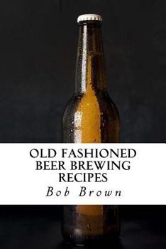 Paperback Old Fashioned Beer Brewing Recipes: How to Brew Unique Flavoured Beer Using Old Fashioned Recipes Book