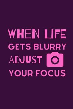 Paperback When Life Gets Blurry Adjust Your Focus: Funky Professional Photographers Notebook For The Sassy Sophisticated Snapper Book