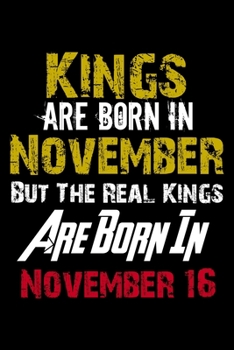 Kings Are Born In November Real Kings Are Born In November 16 Notebook Birthday Funny Gift: Lined Notebook / Journal Gift, 120 Pages, 6x9, Soft Cover, Matte Finish