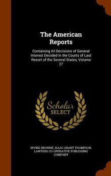 Hardcover The American Reports: Containing All Decisions of General Interest Decided in the Courts of Last Resort of the Several States, Volume 27 Book