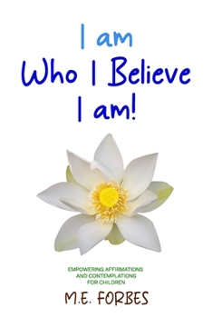 Paperback I Am Who I Believe I Am!: 111 Empowering Affirmations and Contemplations for Children Book