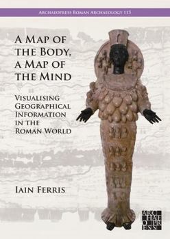 Paperback A Map of the Body, a Map of the Mind: Visualising Geographical Knowledge in the Roman World Book