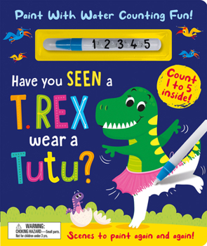 Hardcover Have You Seen a T. Rex Wear a Tutu? - Paint with Water Counting Fun! Book