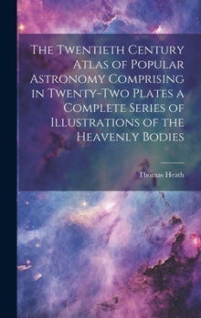 Hardcover The Twentieth Century Atlas of Popular Astronomy Comprising in Twenty-two Plates a Complete Series of Illustrations of the Heavenly Bodies Book