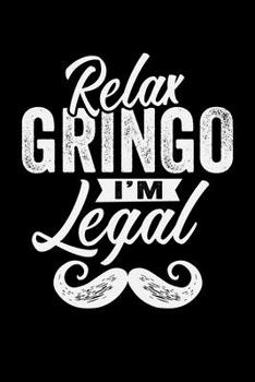 RELAX GRINGO I'M LEGAL: A   Journal, Notepad, or Diary to write down your thoughts. - 120 Page - 6x9 -   College Ruled Journal - Writing Book, Personal Writing Space, Doodle, Note,   Sketchpad