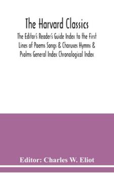 Paperback The Harvard classics; The Editor's Reader's Guide Index to the First Lines of Poems Songs & Choruses Hymns & Psalms General Index Chronological Index Book