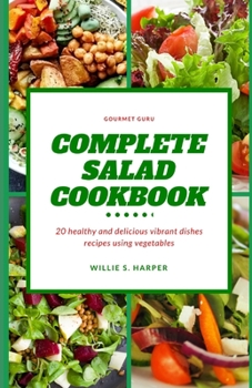 COMPLETE SALAD COOKBOOK: 20 healthy and delicious vibrant dishes recipes using vegetables