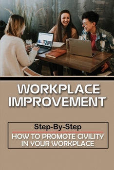 Paperback Workplace Improvement: Step-By-Step How To Promote Civility In Your Workplace: Practical Guide To Stop Incivility In The Workplace Book