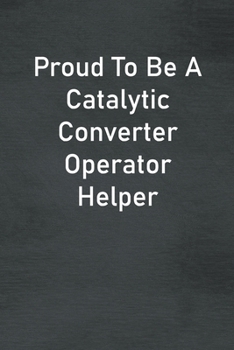 Proud To Be A Catalytic Converter Operator Helper: Lined Notebook For Men, Women And Co Workers