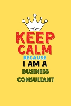 Paperback Keep Calm Because I Am A Business Consultant - Funny Business Consultant Notebook And Journal Gift: Lined Notebook / Journal Gift, 120 Pages, 6x9, Sof Book