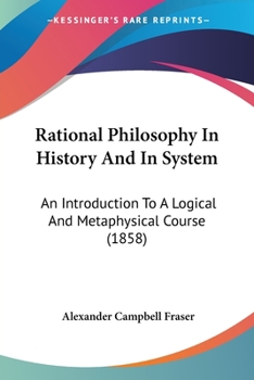 Paperback Rational Philosophy In History And In System: An Introduction To A Logical And Metaphysical Course (1858) Book